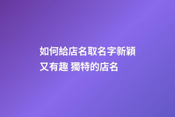 如何給店名取名字新穎又有趣 獨特的店名